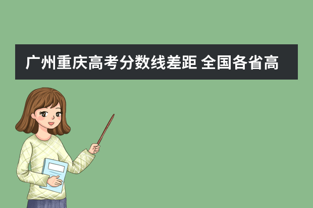 广州重庆高考分数线差距 全国各省高考分数哪几个省分数高